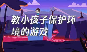 教小孩子保护环境的游戏