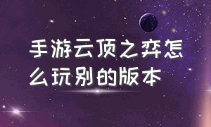 手游云顶之弈怎么玩别的版本（手游云顶之弈怎么玩别的版本的英雄）