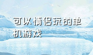 可以情侣玩的单机游戏