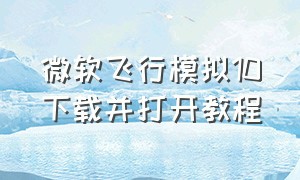 微软飞行模拟10下载并打开教程