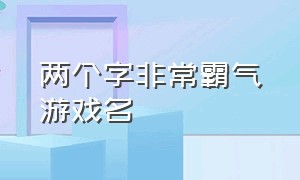 两个字非常霸气游戏名