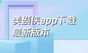 美剧侠app下载最新版本（美剧侠app下载安装）