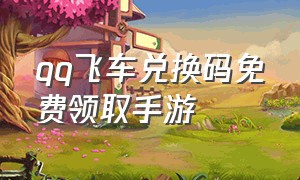 qq飞车兑换码免费领取手游（qq飞车手游cdkey兑换码领取网站）