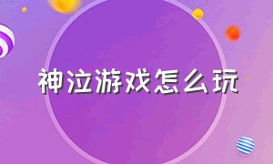 神泣游戏怎么玩（神泣游戏攻略）