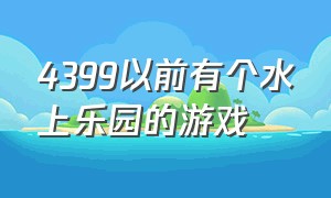 4399以前有个水上乐园的游戏