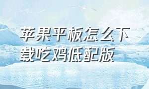 苹果平板怎么下载吃鸡低配版