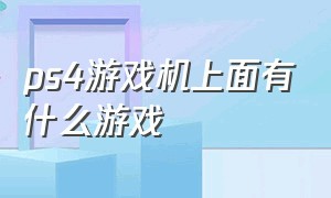 ps4游戏机上面有什么游戏