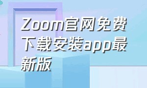 Zoom官网免费下载安装app最新版（zoom安卓版下载官方免费 最新版）