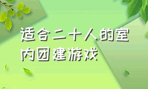 适合二十人的室内团建游戏