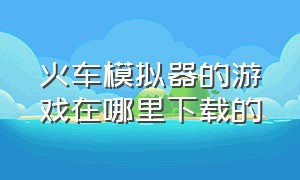 火车模拟器的游戏在哪里下载的