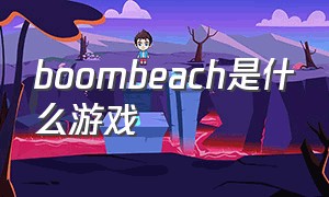 boombeach是什么游戏（boomen游戏介绍）