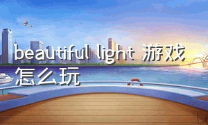 beautiful light 游戏怎么玩