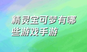 精灵宝可梦有哪些游戏手游