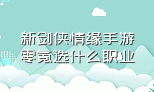 新剑侠情缘手游零氪选什么职业