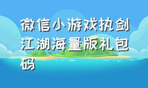 微信小游戏执剑江湖海量版礼包码
