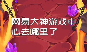 网易大神游戏中心去哪里了