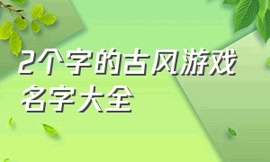 2个字的古风游戏名字大全