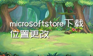 microsoftstore下载位置更改