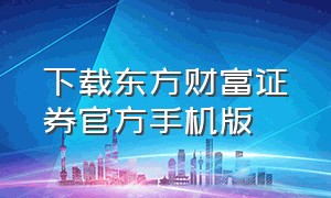 下载东方财富证券官方手机版