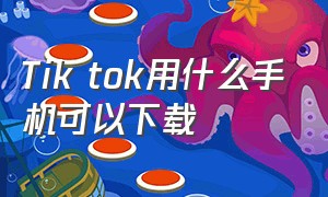 Tik tok用什么手机可以下载（tik tok怎么装安卓中文版）