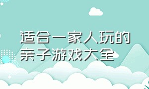 适合一家人玩的亲子游戏大全