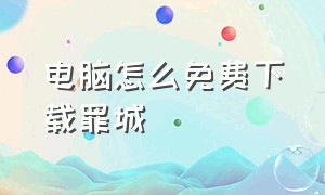 电脑怎么免费下载罪城（电脑怎么下载罪恶）