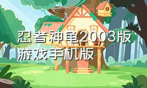 忍者神龟2003版游戏手机版（忍者神龟2003版游戏手机怎么下载）