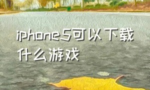 iphone5可以下载什么游戏