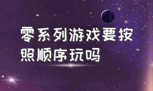 零系列游戏要按照顺序玩吗