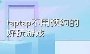 taptap不用预约的好玩游戏（taptap预约游戏要钱吗）