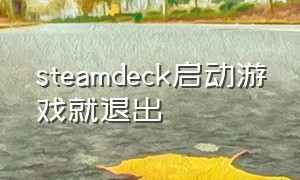 steamdeck启动游戏就退出