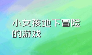 小女孩地下冒险的游戏（一个小女孩森林探险的游戏）