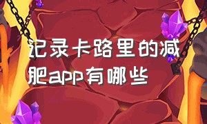 记录卡路里的减肥app有哪些