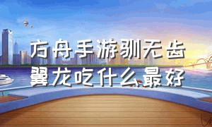 方舟手游驯无齿翼龙吃什么最好