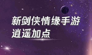 新剑侠情缘手游逍遥加点（新剑侠情缘手游逍遥带什么真元）