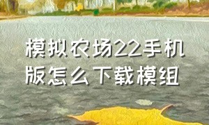 模拟农场22手机版怎么下载模组