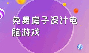 免费房子设计电脑游戏（设计房子的游戏软件）