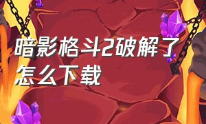 暗影格斗2破解了怎么下载