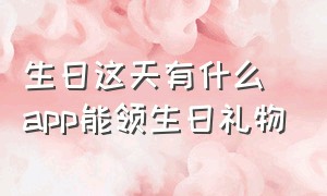 生日这天有什么app能领生日礼物