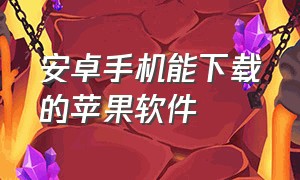 安卓手机能下载的苹果软件（安卓怎么下载苹果手机里的软件）