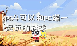 ps4可以和pc端一起玩的游戏（ps4和电脑可以一起玩的游戏）