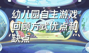 幼儿园自主游戏回顾方式优点和缺点