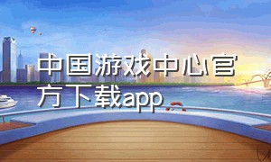 中国游戏中心官方下载app（中国游戏中心手机版官方下载）