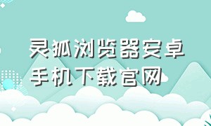 灵狐浏览器安卓手机下载官网