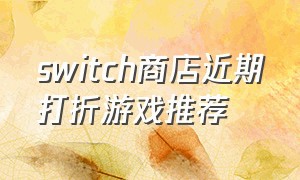 switch商店近期打折游戏推荐