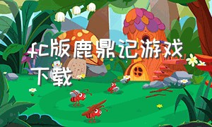 fc版鹿鼎记游戏下载（fc鹿鼎记游戏攻略视频）