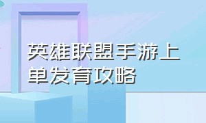 英雄联盟手游上单发育攻略（英雄联盟手游上单技巧细节大全）