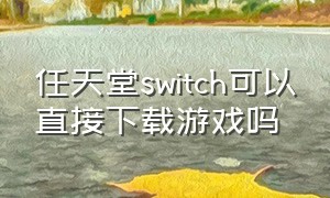 任天堂switch可以直接下载游戏吗