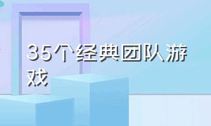 35个经典团队游戏（24个新颖的团队游戏你玩过几个）