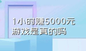 1小时赚5000元游戏是真的吗